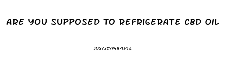 Are You Supposed To Refrigerate Cbd Oil