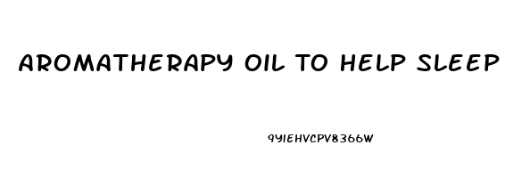 Aromatherapy Oil To Help Sleep