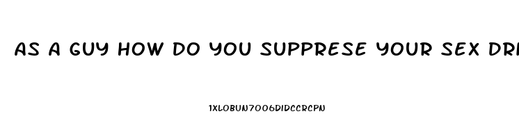 As A Guy How Do You Supprese Your Sex Drive