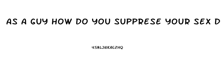 As A Guy How Do You Supprese Your Sex Drive