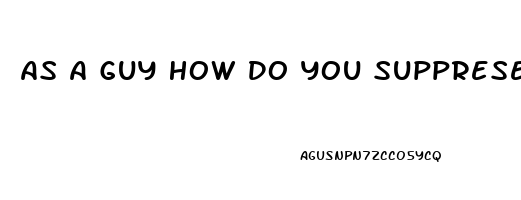 As A Guy How Do You Supprese Your Sex Drive