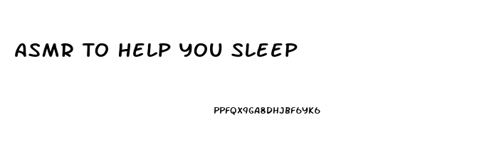 Asmr To Help You Sleep