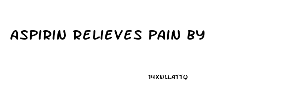 Aspirin Relieves Pain By