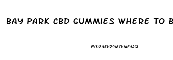 Bay Park Cbd Gummies Where To Buy