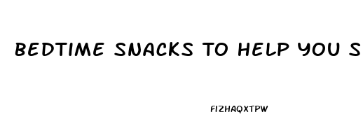 Bedtime Snacks To Help You Sleep