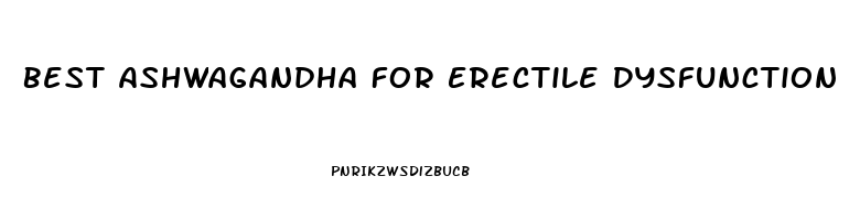 Best Ashwagandha For Erectile Dysfunction