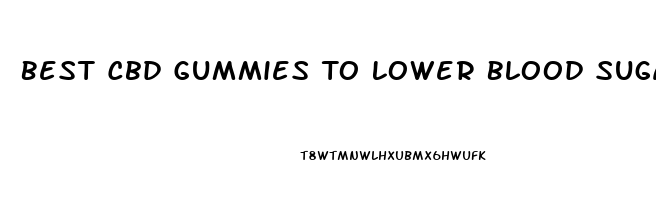 Best Cbd Gummies To Lower Blood Sugar