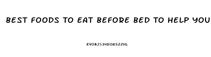 Best Foods To Eat Before Bed To Help You Sleep