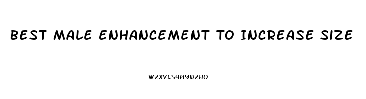 Best Male Enhancement To Increase Size