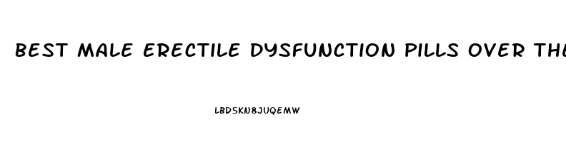 Best Male Erectile Dysfunction Pills Over The Counter