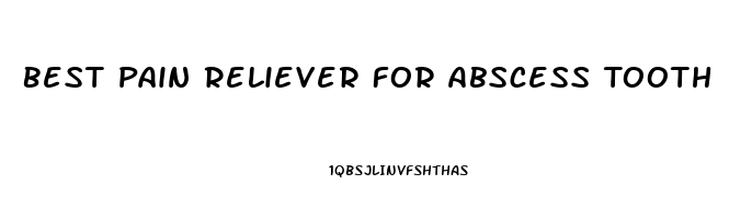 Best Pain Reliever For Abscess Tooth