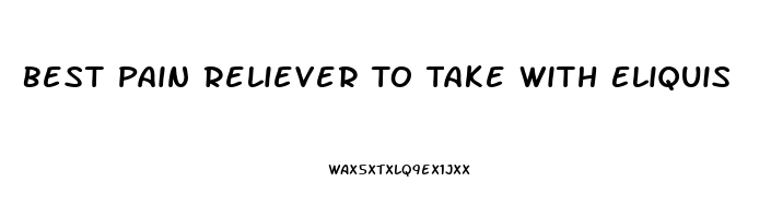 Best Pain Reliever To Take With Eliquis