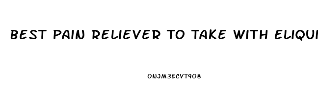 Best Pain Reliever To Take With Eliquis