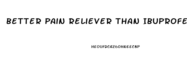 Better Pain Reliever Than Ibuprofen