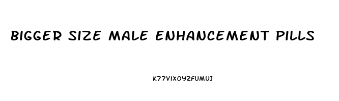 Bigger Size Male Enhancement Pills