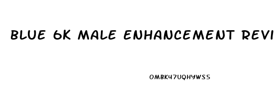 Blue 6k Male Enhancement Reviews