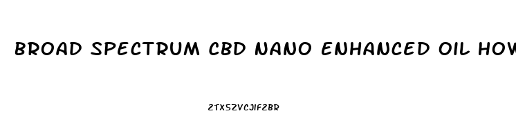 Broad Spectrum Cbd Nano Enhanced Oil How To Use