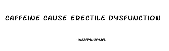 Caffeine Cause Erectile Dysfunction