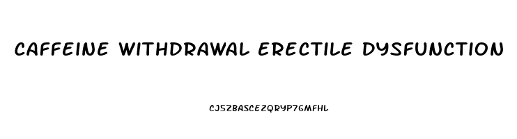 Caffeine Withdrawal Erectile Dysfunction