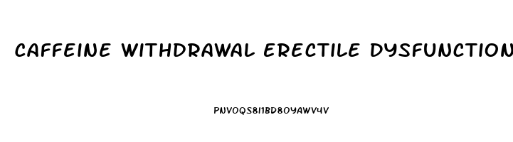 Caffeine Withdrawal Erectile Dysfunction