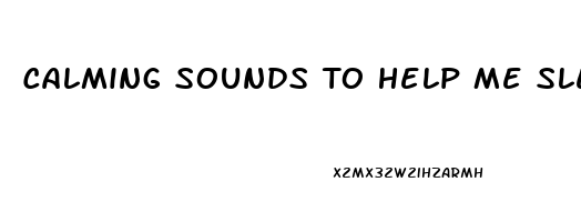 Calming Sounds To Help Me Sleep