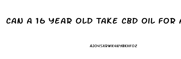 Can A 16 Year Old Take Cbd Oil For Anxiety