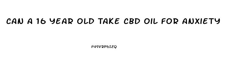 Can A 16 Year Old Take Cbd Oil For Anxiety