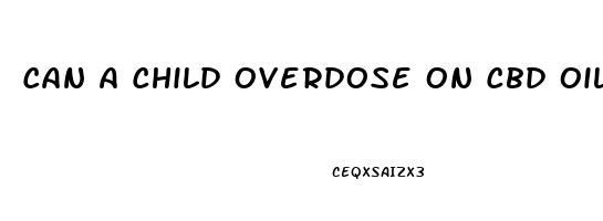 Can A Child Overdose On Cbd Oil