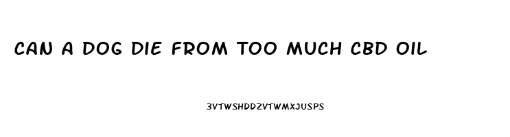 Can A Dog Die From Too Much Cbd Oil