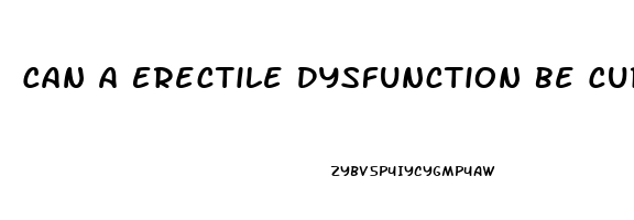 Can A Erectile Dysfunction Be Cured