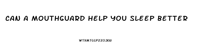 Can A Mouthguard Help You Sleep Better