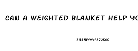 Can A Weighted Blanket Help You Sleep