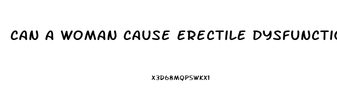 Can A Woman Cause Erectile Dysfunction