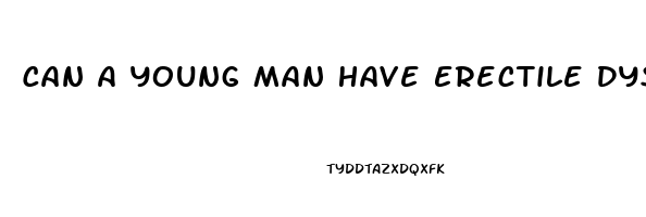 Can A Young Man Have Erectile Dysfunction