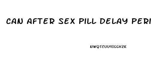 Can After Sex Pill Delay Period