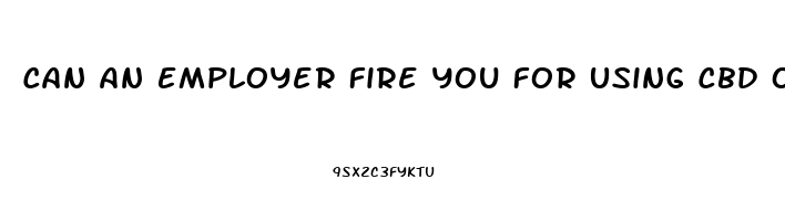 Can An Employer Fire You For Using Cbd Oil