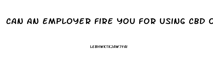 Can An Employer Fire You For Using Cbd Oil