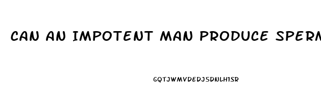 Can An Impotent Man Produce Sperm