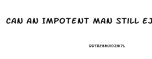 Can An Impotent Man Still Ejaculate