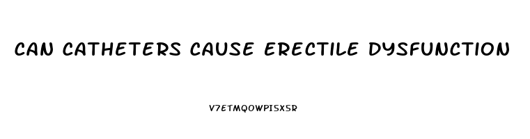 Can Catheters Cause Erectile Dysfunction