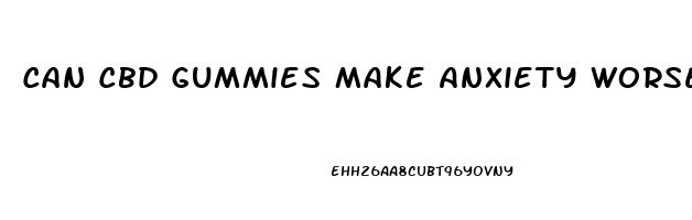 Can Cbd Gummies Make Anxiety Worse