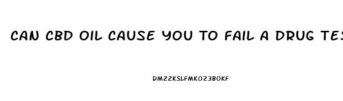 Can Cbd Oil Cause You To Fail A Drug Test