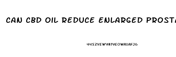 Can Cbd Oil Reduce Enlarged Prostate