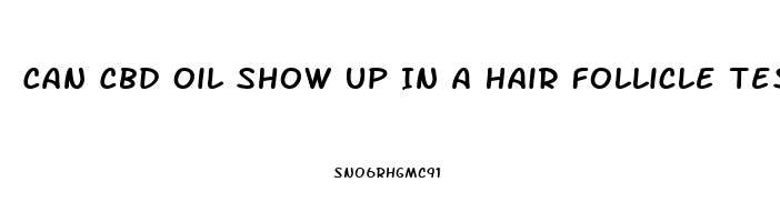 Can Cbd Oil Show Up In A Hair Follicle Test