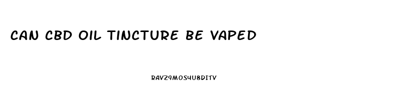 Can Cbd Oil Tincture Be Vaped