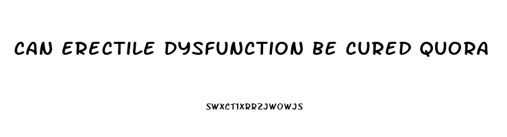 Can Erectile Dysfunction Be Cured Quora