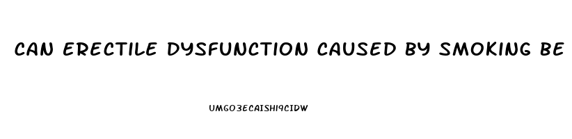 Can Erectile Dysfunction Caused By Smoking Be Reversed