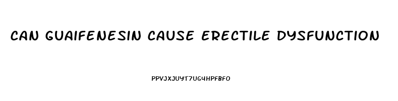 Can Guaifenesin Cause Erectile Dysfunction