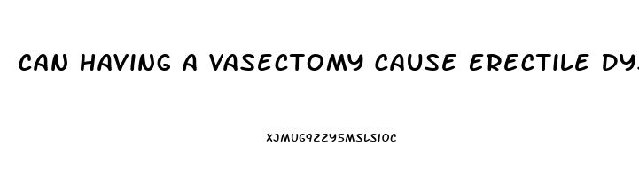 Can Having A Vasectomy Cause Erectile Dysfunction