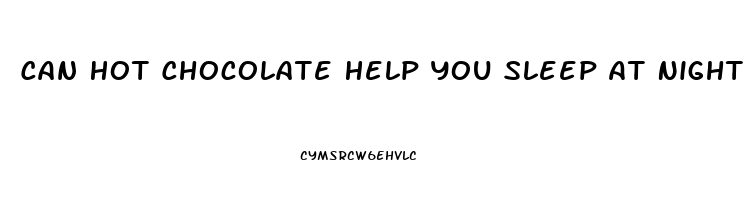 Can Hot Chocolate Help You Sleep At Night